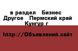  в раздел : Бизнес » Другое . Пермский край,Кунгур г.